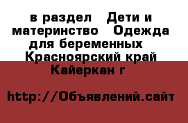  в раздел : Дети и материнство » Одежда для беременных . Красноярский край,Кайеркан г.